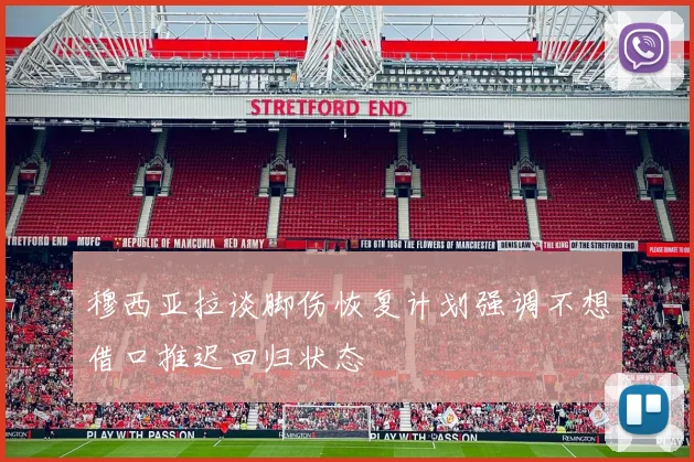 穆西亚拉谈脚伤恢复计划强调不想借口推迟回归状态