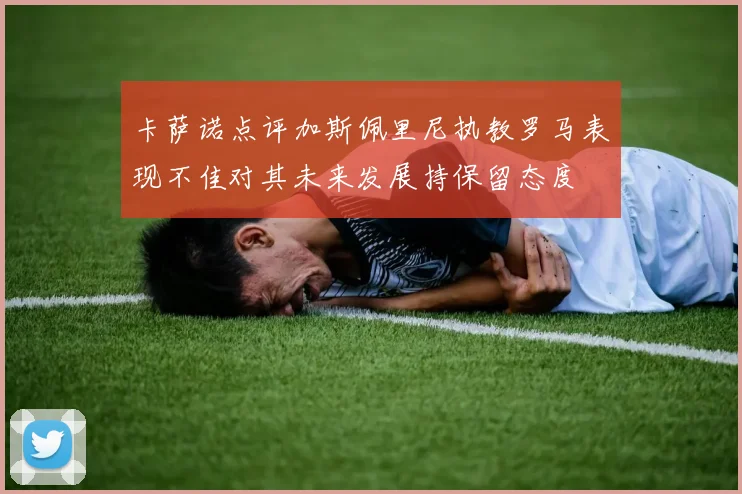 卡萨诺点评加斯佩里尼执教罗马表现不佳对其未来发展持保留态度