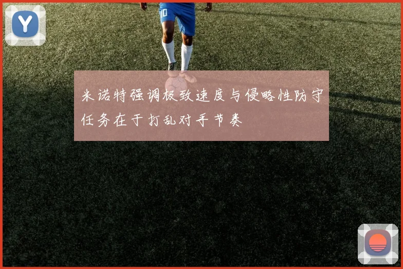 米诺特强调极致速度与侵略性防守任务在于打乱对手节奏