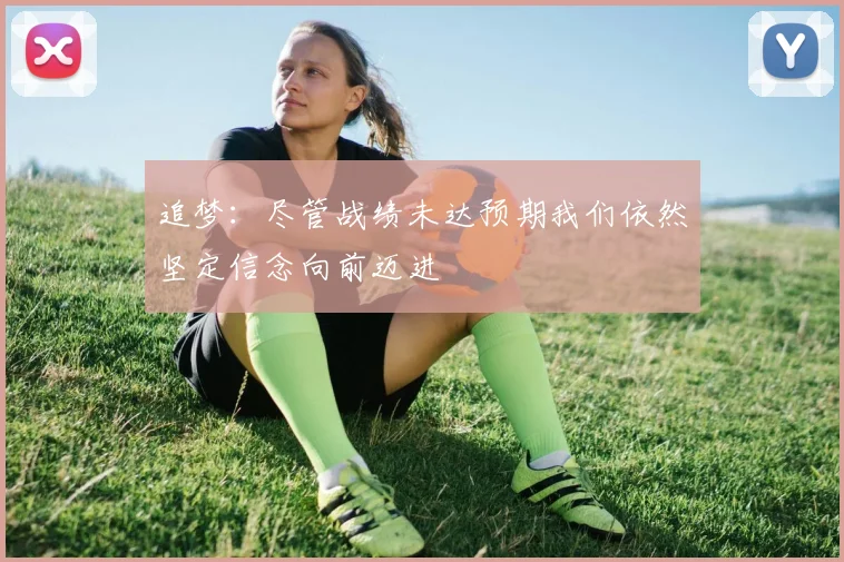 追梦：尽管战绩未达预期我们依然坚定信念向前迈进