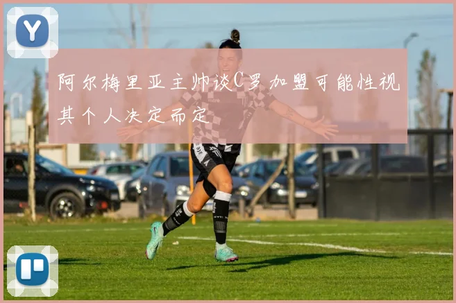 阿尔梅里亚主帅谈C罗加盟可能性视其个人决定而定