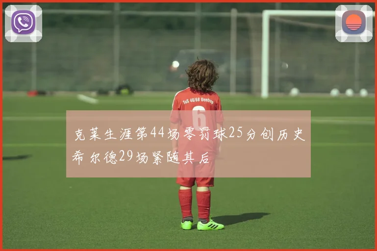 克莱生涯第44场零罚球25分创历史希尔德29场紧随其后