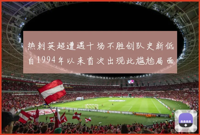热刺英超遭遇十场不胜创队史新低自1994年以来首次出现此尴尬局面