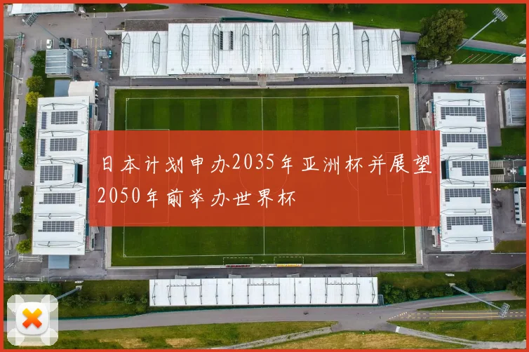 日本计划申办2035年亚洲杯并展望2050年前举办世界杯