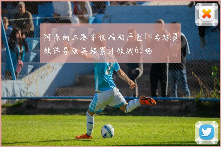 阿森纳本赛季伤病潮严重14名球员缺阵导致英超累计缺战65场
