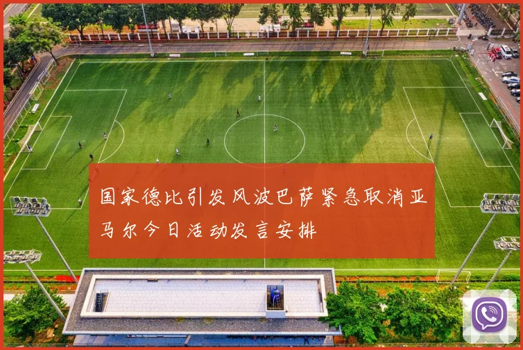 国家德比引发风波巴萨紧急取消亚马尔今日活动发言安排