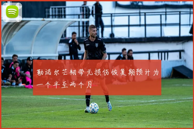 勒诺尔芒韧带无损伤恢复期预计为一个半至两个月