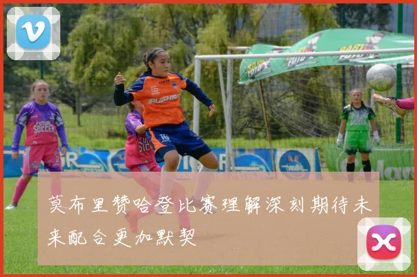 莫布里赞哈登比赛理解深刻期待未来配合更加默契