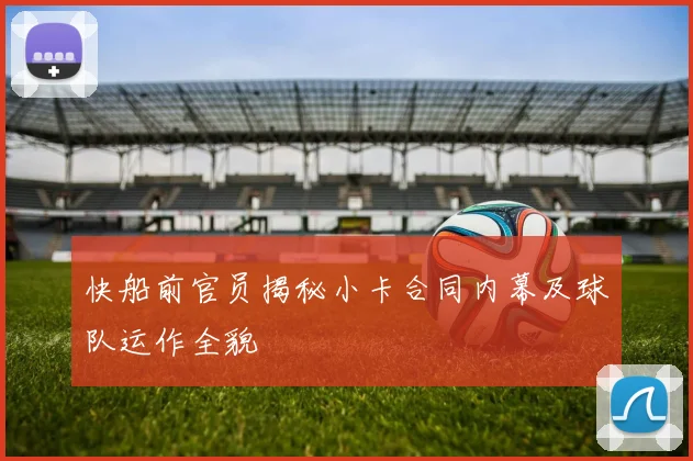 快船前官员揭秘小卡合同内幕及球队运作全貌