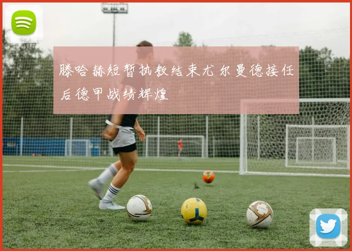 滕哈赫短暂执教结束尤尔曼德接任后德甲战绩辉煌