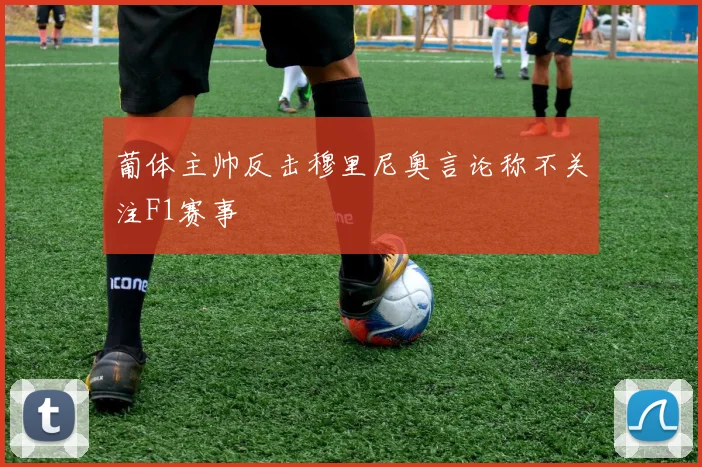 葡体主帅反击穆里尼奥言论称不关注F1赛事