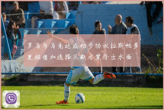 罗马与马竞达成初步协议拉斯帕多里租借加选择买断方案浮出水面