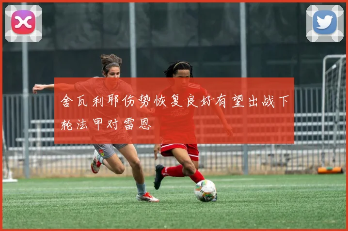 舍瓦利耶伤势恢复良好有望出战下轮法甲对雷恩