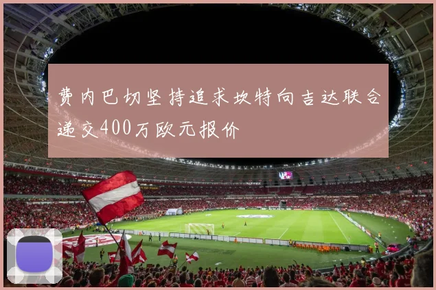 费内巴切坚持追求坎特向吉达联合递交400万欧元报价