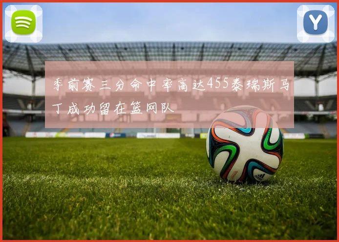 季前赛三分命中率高达455泰瑞斯马丁成功留在篮网队