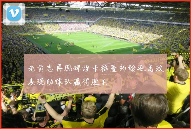 老黄忠再现辉煌卡梅隆约翰逊高效表现助球队赢得胜利