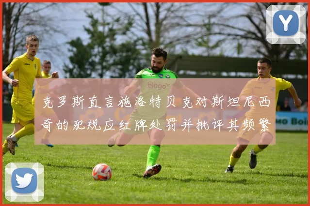 克罗斯直言施洛特贝克对斯坦尼西奇的犯规应红牌处罚并批评其频繁失误